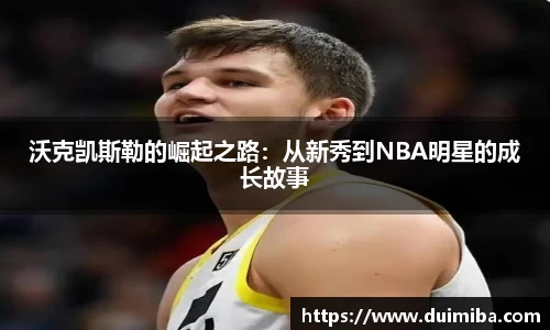 沃克凯斯勒的崛起之路：从新秀到NBA明星的成长故事